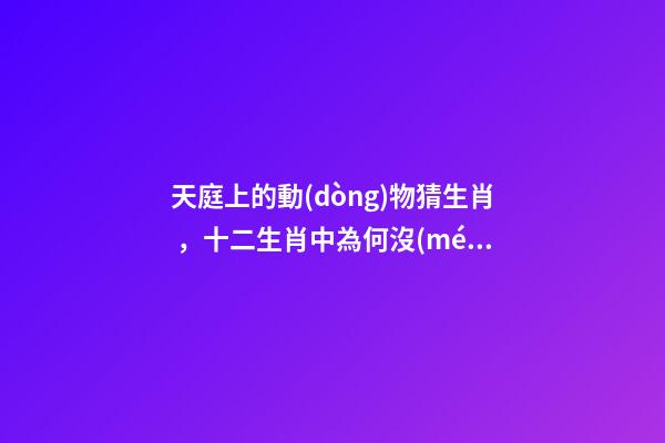 天庭上的動(dòng)物猜生肖，十二生肖中為何沒(méi)有“貓”這一屬相